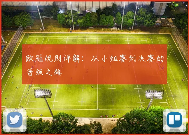 欧冠规则详解：从小组赛到决赛的晋级之路