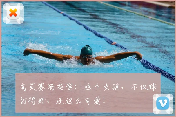高芙赛场花絮：这个女孩，不仅球打得好，还这么可爱！
