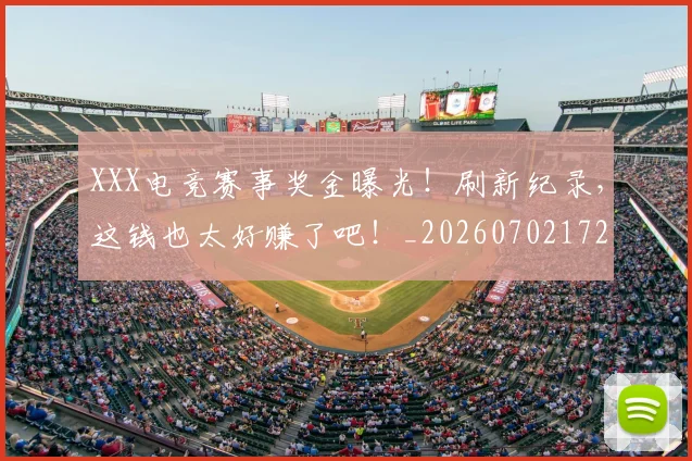 XXX电竞赛事奖金曝光！刷新纪录，这钱也太好赚了吧！_20260702172049