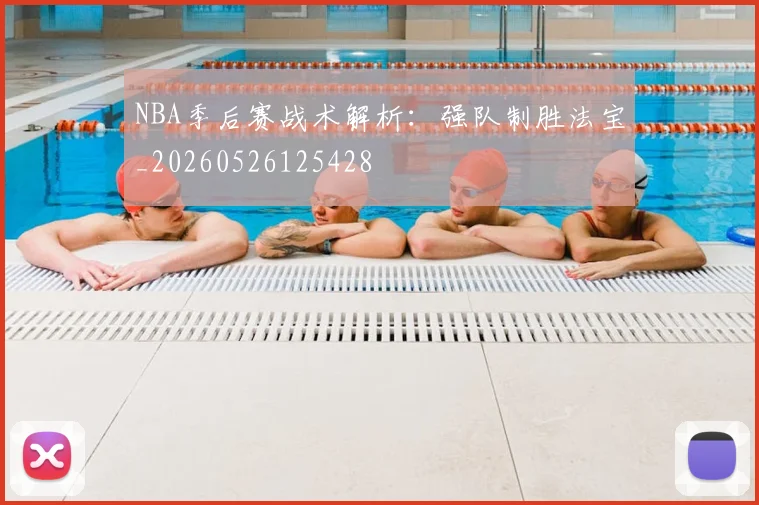 NBA季后赛战术解析:强队制胜法宝_20260526125428
