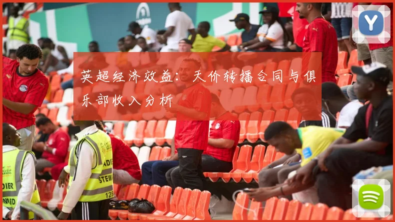 英超经济效益：天价转播合同与俱乐部收入分析