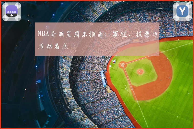 NBA全明星周末指南：赛程、投票与活动看点
