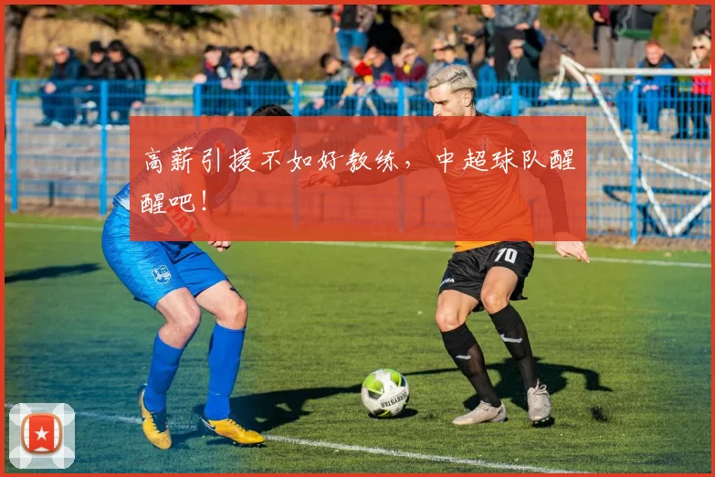 高薪引援不如好教练，中超球队醒醒吧！