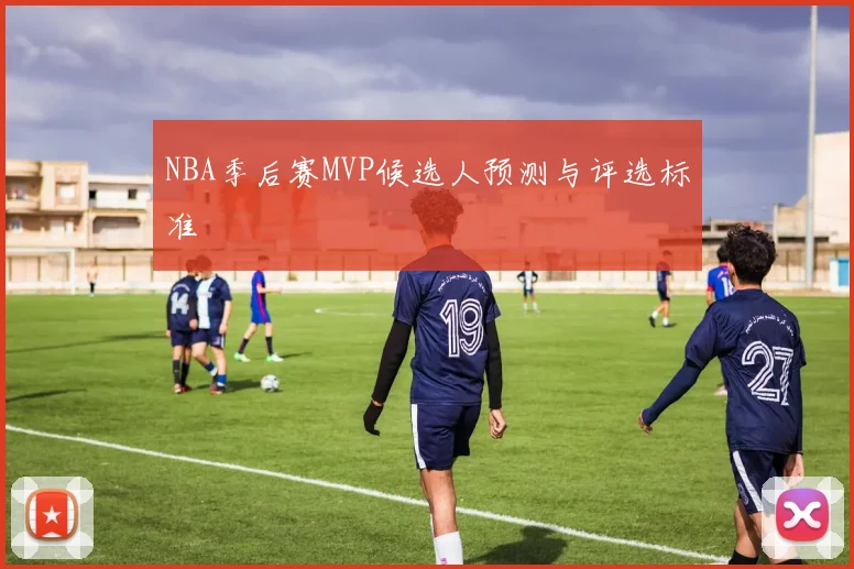 NBA季后赛MVP候选人预测与评选标准