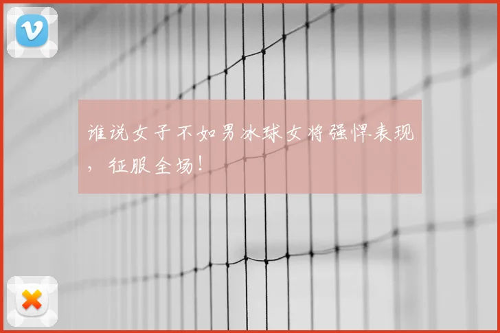 谁说女子不如男冰球女将强悍表现，征服全场！