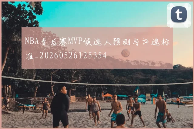 NBA季后赛MVP候选人预测与评选标准_20260526125354