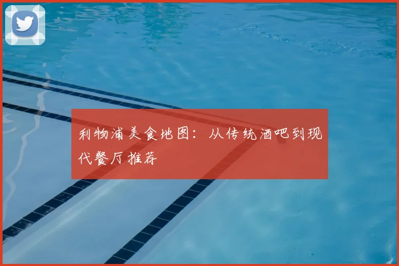 利物浦美食地图：从传统酒吧到现代餐厅推荐