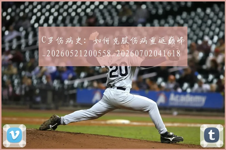 C罗伤病史：如何克服伤病重返巅峰_20260521200558_20260702041618