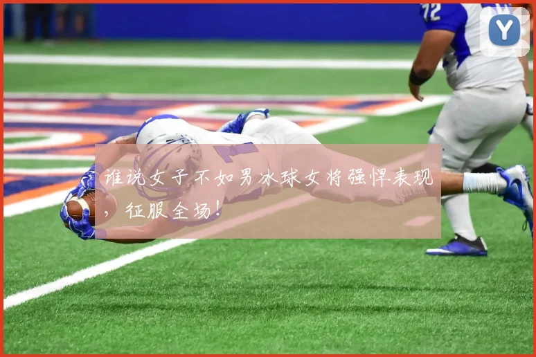 谁说女子不如男冰球女将强悍表现，征服全场！