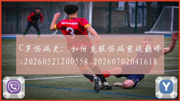 C罗伤病史：如何克服伤病重返巅峰_20260521200558_20260702041618