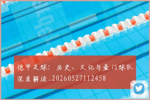 德甲足球：历史、文化与豪门球队深度解读_20260527112458