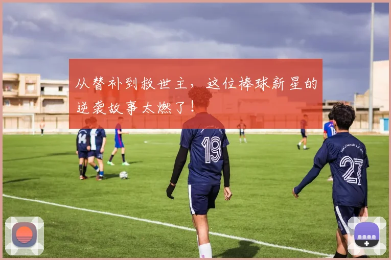 从替补到救世主，这位棒球新星的逆袭故事太燃了！