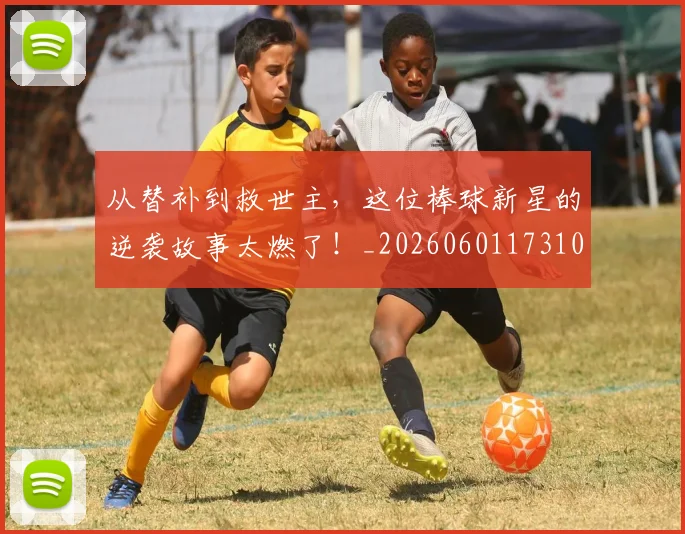 从替补到救世主，这位棒球新星的逆袭故事太燃了！_20260601173100