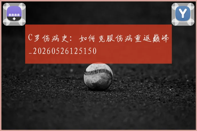 C罗伤病史：如何克服伤病重返巅峰_20260526125150