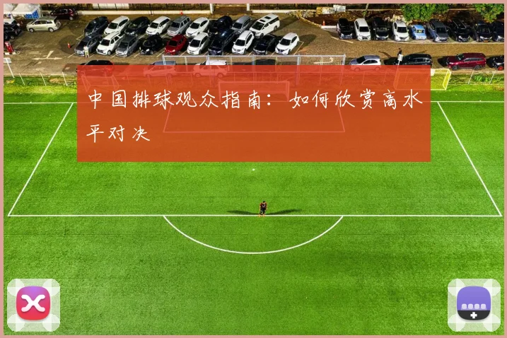 中国排球观众指南：如何欣赏高水平对决
