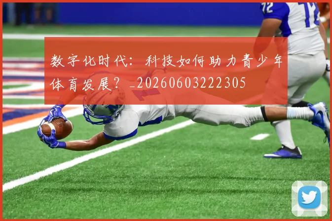 数字化时代：科技如何助力青少年体育发展？_20260603222305