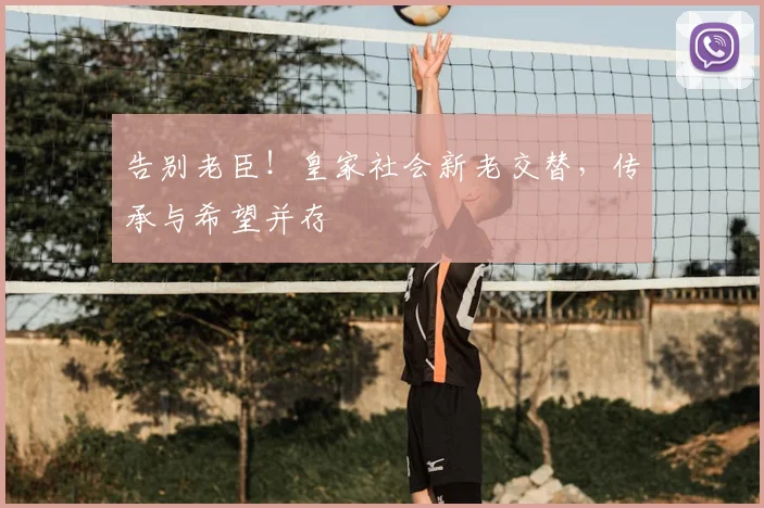 告别老臣！皇家社会新老交替，传承与希望并存