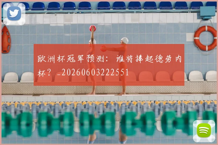 欧洲杯冠军预测：谁将捧起德劳内杯？_20260603222551